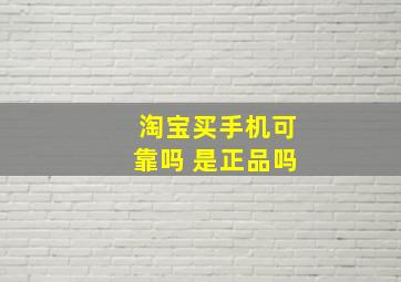 淘宝买手机可靠吗 是正品吗